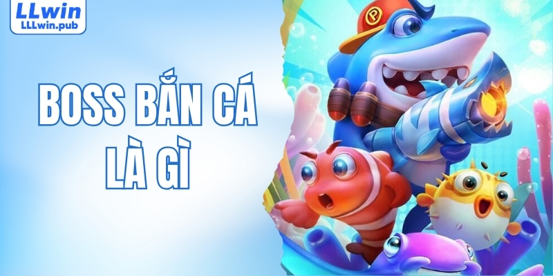 Boss Bắn Cá Là Gì? Bí Quyết Săn boss Thắng Lớn Tại LLWIN