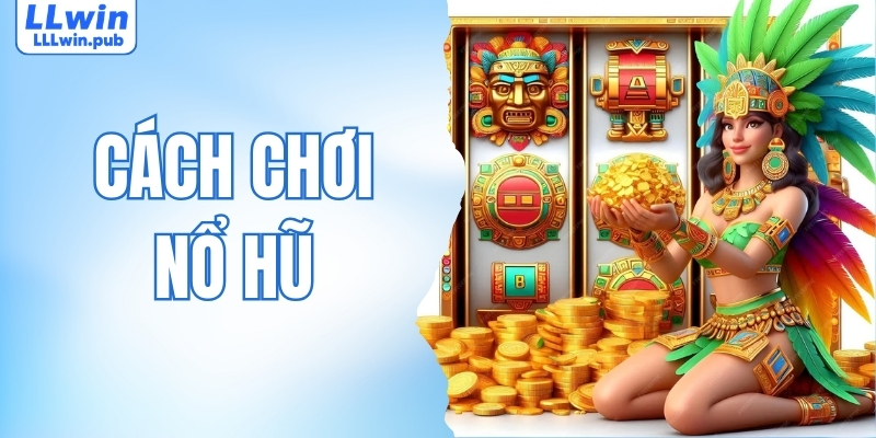 Bật Mí Cách Chơi Nổ Hũ Hiệu Quả Cho Tân Binh LLWIN